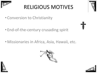 RELIGIOUS MOTIVES
•Conversion to Christianity
•End-of-the-century crusading spirit
•Missionaries in Africa, Asia, Hawaii, etc.
†
 