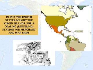 27
IN 1917 THE UNITED
STATES BOUGHT THE
VIRGIN ISLANDS: FOR A
COALING (REFUELING)
STATION FOR MERCHANT
AND WAR SHIPS
 