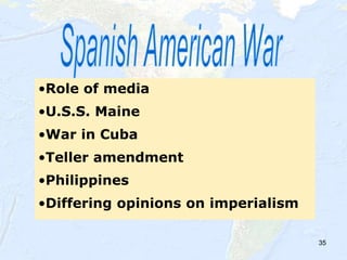 35
•Role of media
•U.S.S. Maine
•War in Cuba
•Teller amendment
•Philippines
•Differing opinions on imperialism
 