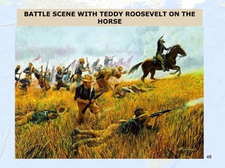 48
BATTLE SCENE WITH TEDDY ROOSEVELT ON THE
HORSE
 