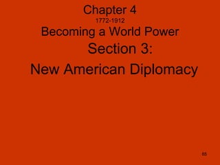 65
Chapter 4
1772-1912
Becoming a World Power
Section 3:
New American Diplomacy
65
 