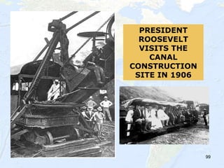 99
PRESIDENT
ROOSEVELT
VISITS THE
CANAL
CONSTRUCTION
SITE IN 1906
 