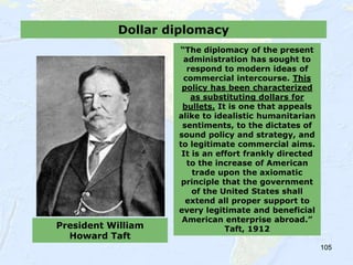 105
Dollar diplomacy
President William
Howard Taft
“The diplomacy of the present
administration has sought to
respond to m...