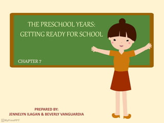 THE PRESCHOOL YEARS:
GETTING READY FOR SCHOOL
CHAPTER 7
PREPARED BY:
JENNELYN ILAGAN & BEVERLY VANGUARDIA
 