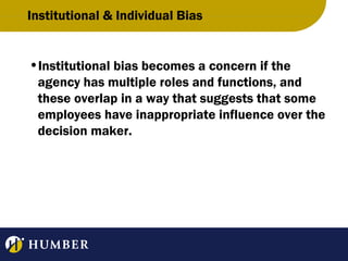 Institutional & Individual Bias

•Institutional bias becomes a concern if the
agency has multiple roles and functions, and
these overlap in a way that suggests that some
employees have inappropriate influence over the
decision maker.

 