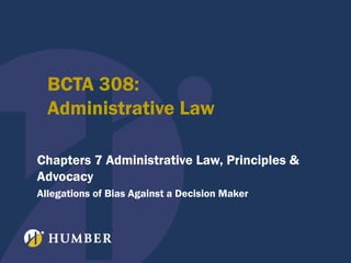 BCTA 308:
Administrative Law
Chapters 7 Administrative Law, Principles &
Advocacy
Allegations of Bias Against a Decision Maker

 