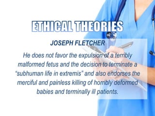 JOSEPH FLETCHER
He does not favor the expulsion of a terribly
malformed fetus and the decision to terminate a
“subhuman life in extremis” and also endorses the
merciful and painless killing of horribly deformed
babies and terminally ill patients.
 
