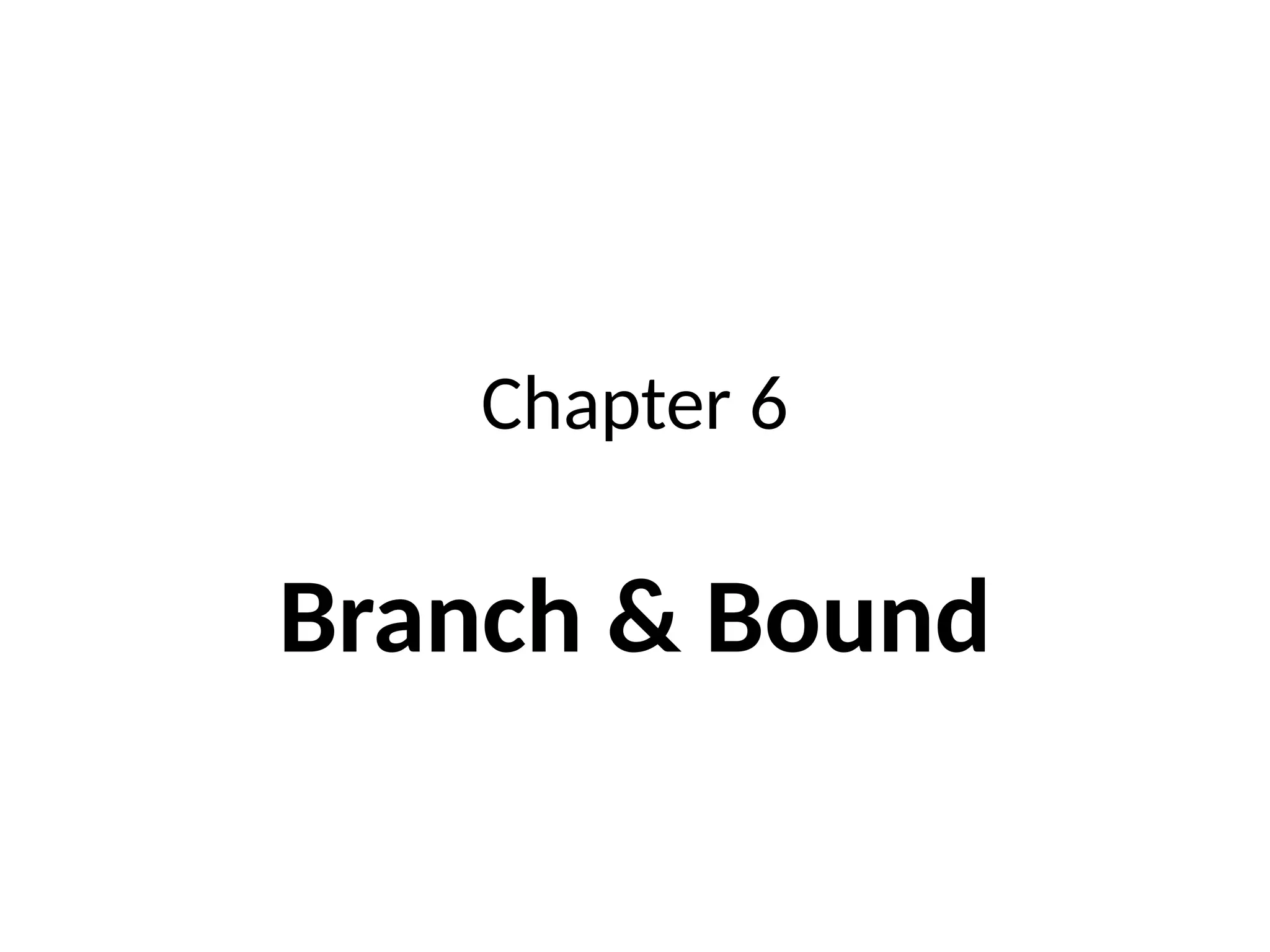 Chapter 6
Branch & Bound
 