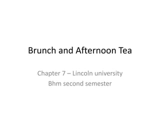 Brunch and Afternoon Tea
Chapter 7 – Lincoln university
Bhm second semester
 