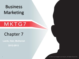 © 2013 by Cengage Learning Inc. All Rights Reserved.1
Lamb, Hair, McDaniel
Chapter 7
2012-2013
Business
Marketing
 