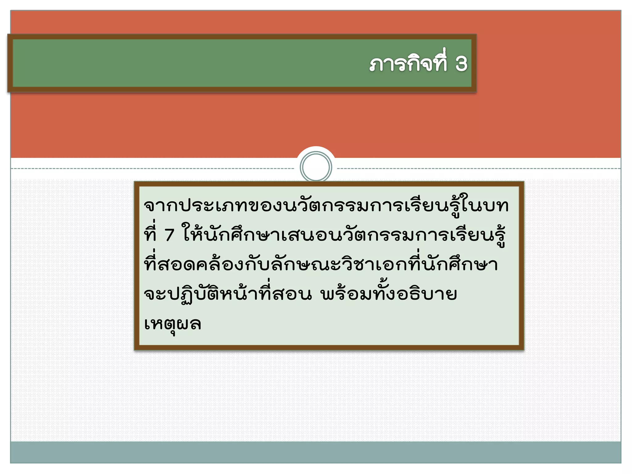 จากประเภทของนวัตกรรมการเรียนรู้ในบท ที่ 7 ให้นักศึกษาเสนอนวัตกรรมการเรียนรู้ ที่สอดคล้องกับลักษณะวิชาเอกที่นักศึกษา จะปฏิบัติหน้าที่สอน พร้อมทั้งอธิบาย เหตุผล  