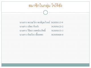 สมาชิกในกลุ่ม โจโจ้ซัง 
นางสาว พรรณวิภา พรพิรุณโรจน์ 563050113-9นางสาว รติพร หินคา 563050125-2นางสาว วิจิตรา เทศประสิทธิ์ 563050133-3นางสาว อัจฉริยา เชื้อเพชร 563050408-0 