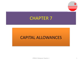 CHAPTER 7 
CAPITAL ALLOWANCES 
ATXB213 Malaysian Taxation 1 1 
 