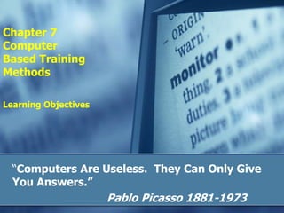Chapter 7Computer Based TrainingMethodsLearning Objectives<br />“Computers Are Useless.  They Can Only Give You Answers.” ...
