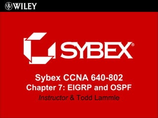 Sybex CCNA 640-802
Chapter 7: EIGRP and OSPF
Instructor & Todd Lammle
 