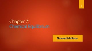 Chapter 7:
Chemical Equilibrium
Naveed Mallana
1
 