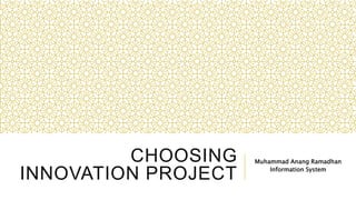 CHOOSING
INNOVATION PROJECT
Muhammad Anang Ramadhan
Information System
 