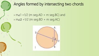 Angles formed by intersecting two chords
› m∠1 =1/2 (m seg.AD + m seg.BC) and
› m∠2 =1/2 (m seg.BD + m seg.AC)
 