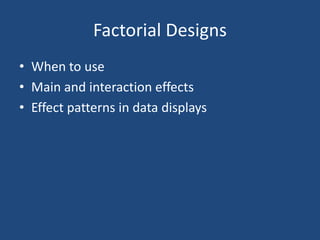 Factorial Designs
• When to use
• Main and interaction effects
• Effect patterns in data displays
 