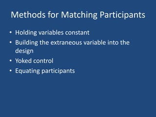 Methods for Matching Participants
• Holding variables constant
• Building the extraneous variable into the
  design
• Yoked control
• Equating participants
 