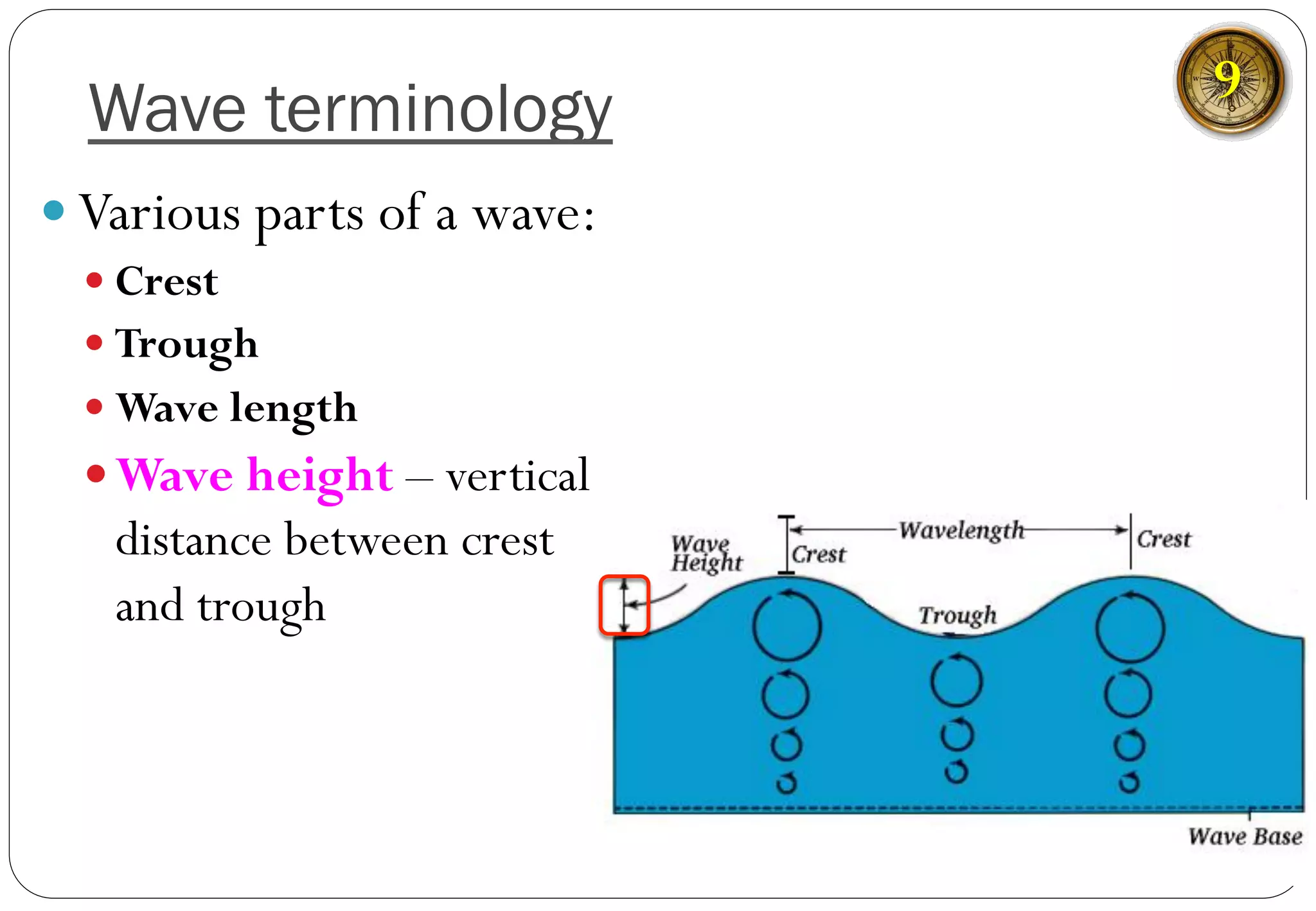 Wave terminology
— Various parts of a wave:
— Crest
— Trough
— Wave length
— Wave height – vertical
distance between crest
and trough
9
 