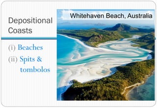 Depositional
Coasts
(i) Beaches
(ii) Spits &
tombolos
Whitehaven Beach, Australia
 