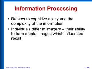 Information Processing Relates to cognitive ability and the complexity of the information Individuals differ in imagery – their ability to form mental images which influences recall 
