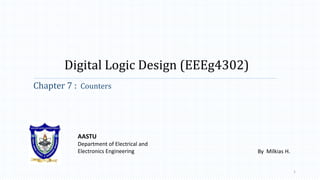 Digital Logic Design (EEEg4302)
Chapter 7 : Counters
AASTU
Department of Electrical and
Electronics Engineering
1
By Milkias H.
 