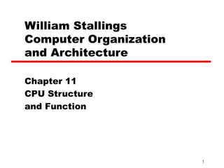 William Stallings
Computer Organization
and Architecture

Chapter 11
CPU Structure
and Function




                        1
 