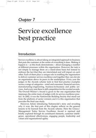 Chap-07.qxd   5/4/04   19:19   Page 143




              Chapter 7

              Service excellence
              best practice

              Introduction
              Service excellence is about taking an integrated approach to business
              that puts the customer at the centre of everything it does. Making it
              happen is – as this book demonstrates – about managing a number
              of different processes within the organisation. However, the task is
              not simply to manage them on a stand-alone basis but instead to
              embrace the fact that they are interrelated and will impact on each
              other. Each of them plays a unique role in enabling the organisation
              to deliver customer service excellence and together they can elevate
              an organisation above its peers in the marketplace. Every year the
              judges in the Awards scheme look to find best practice examples
              across a range of categories – retail and consumer, financial services,
              manufacturing/engineering, business-to-business and public ser-
              vices. And every year there is stiff competition for the coveted awards.
              The Overall Winner’s Award is given to the one organisation that
              impresses the entire team of judges with its service excellence prac-
              tice. In 2002, it was the Nationwide Building Society that stood out
              from the platform of sector winners and it is this organisation that
              provides the final case study.
                 However, before introducing Nationwide’s story and revealing
              why it won, the first part of this chapter reflects on the general
              lessons to be learned from the Awards scheme. Here the Unisys/
              Management Today Service Excellence Award is reprised and
              briefly explored through its constituent elements, customer intelli-
              gence, operational effectiveness, engaging people, leadership and
              values and organisational agility.
 