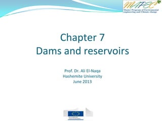 Chapter 7
Dams and reservoirs
Prof. Dr. Ali El-Naqa
Hashemite University
June 2013
 