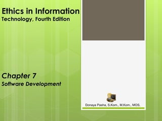 Ethics in Information
Technology, Fourth Edition
Chapter 7
Software Development
Donaya Pasha, S.Kom., M.Kom., MOS.
 