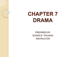 CHAPTER 7
DRAMA
PREPARED BY:
ROGER B. TRAJANO
INSTRUCTOR
 