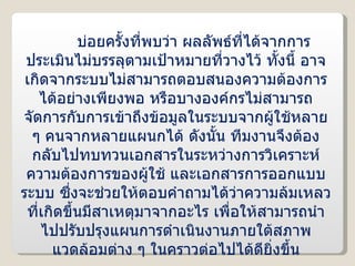 บ่อยครั้งที่พบว่า ผลลัพธ์ที่ได้จากการประเมินไม่บรรลุตามเป้าหมายที่วางไว้ ทั้งนี้ อาจเกิดจากระบบไม่สามารถตอบสนองความต้องการได้อย่างเพียงพอ หรือบางองค์กรไม่สามารถจัดการกับการเข้าถึงข้อมูลในระบบจากผู้ใช้หลาย ๆ คนจากหลายแผนกได้ ดังนั้น ทีมงานจึงต้องกลับไปทบทวนเอกสารในระหว่างการวิเคราะห์ความต้องการของผู้ใช้ และเอกสารการออกแบบระบบ ซึ่งจะช่วยให้ตอบคำถามได้ว่าความล้มเหลวที่เกิดขึ้นมีสาเหตุมาจากอะไร เพื่อให้สามารถนำไปปรับปรุงแผนการดำเนินงานภายใต้สภาพแวดล้อมต่าง ๆ ในคราวต่อไปได้ดียิ่งขึ้น 