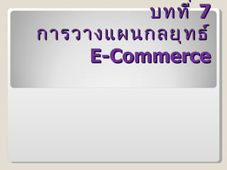 บทที่  7 การวางแผนกลยุทธ์  E-Commerce 