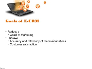 Goals of E-CRM

Reduce :

Costs of marketing

Improve :

Accuracy and relevancy of recommendations

Customer satisfaction
 