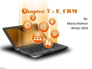 Chapter 7 : E_CRM
By:
Marya sholevar
Winter 2014
 