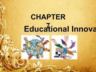 CHAPTER
7
Educational Innova

 