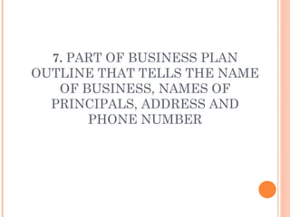 7.  PART OF BUSINESS PLAN OUTLINE THAT TELLS THE NAME OF BUSINESS, NAMES OF PRINCIPALS, ADDRESS AND PHONE NUMBER 