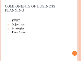 COMPONENTS OF BUSINESS PLANNING SWOT Objectives Strategies Time frame 