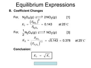 Copyright McGraw-Hill 2009
Equilibrium Expressions
B. Coefficient Changes
[1]
)
(
NO
2
)
(
O
N 2
4
2 g
g 



For,
Conclusion:
3 1
K K

C
 
0.143 0.378 at 25
For, [3]
)
(
NO
)
(
O
N
2
1
2
4
2 g
g 



 
2
2 4
NO
1/2
N O
P
K
P

3
  C
P
K
P
 
2
2 4
NO
1
N O
2
0.143 at 25
 