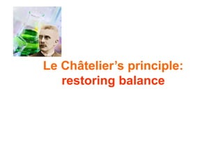 Le Châtelier’s principle:
restoring balance
 