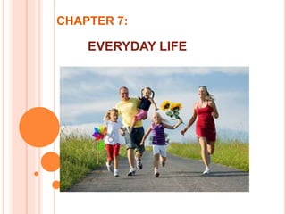 CHAPTER 7:
EVERYDAY LIFE
 