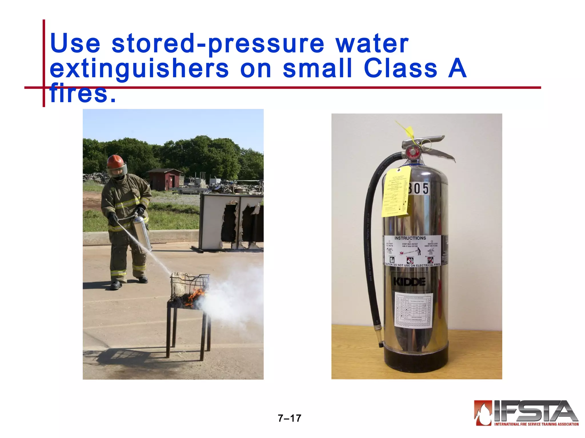 Use stored-pressure water
extinguishers on small Class A
fires.
7–17
 