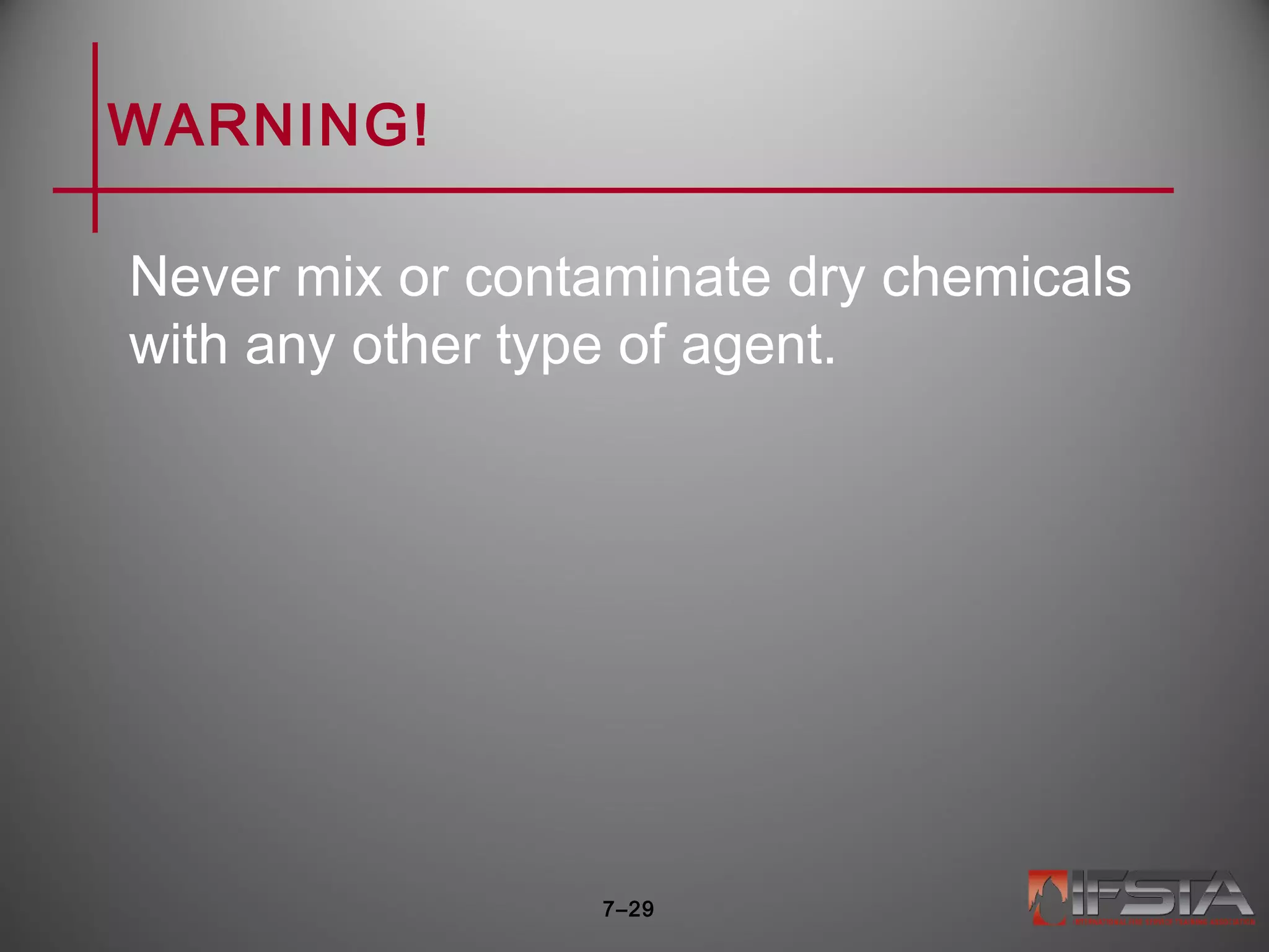WARNING!
Never mix or contaminate dry chemicals
with any other type of agent.
7–29
 