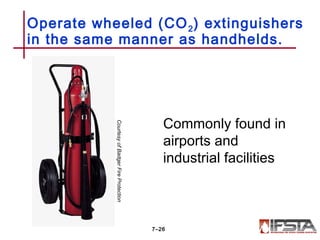 Operate wheeled (CO2) extinguishers
in the same manner as handhelds.
7–26
CourtesyofBadgerFireProtection
Commonly found in
airports and
industrial facilities
 