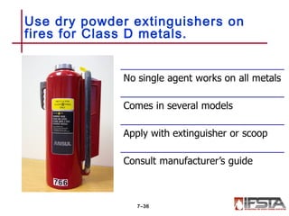 Use dry powder extinguishers on
fires for Class D metals.
7–36
 