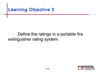 Define the ratings in a portable fire
extinguisher rating system.
Learning Objective 3
7–41
 