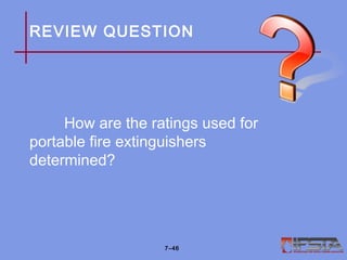 REVIEW QUESTION
How are the ratings used for
portable fire extinguishers
determined?
7–46
 