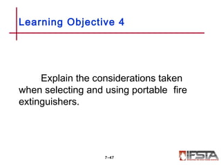 Explain the considerations taken
when selecting and using portable fire
extinguishers.
Learning Objective 4
7–47
 